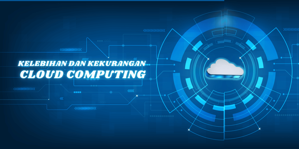 Kelebihan Dan Kekurangan Cloud Computing, Anda Wajib Tahu!